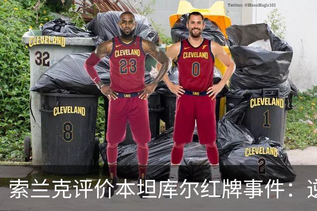 索兰克评价本坦库尔红牌事件：逆境中的团队精神值得赞赏